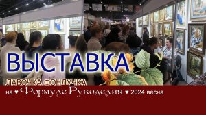 Репортаж с выставки ЭстЭ и ЛФ на Формуле Рукоделия. ВЕСНА 2024г. Москва