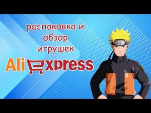 Распаковка и обзор игрушек Наруто с AliExpress