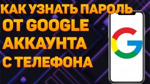 Как узнать пароль от гугл аккаунта с телефона? Как посмотреть свой пароль от аккаунта Google?