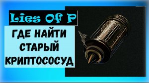 Lies Of P. Где найти Старый криптососуд №3 Квест.