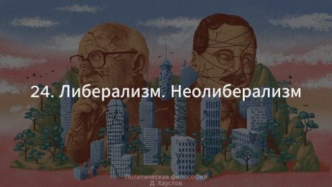 24. Политическая философия (Либерализм. Неолиберализм) - Д. Хаустов