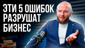 5 ОШИБОК, КОТОРЫЕ РАЗРУШАТ ТВОЙ БИЗНЕС!