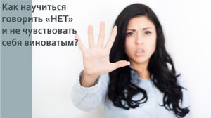 Как научиться говорить "НЕТ" и не чувствовать себя виноватым?