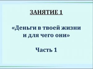 КБ. Занятие 1. Деньги в твоей жизни и для чего они. Часть 1