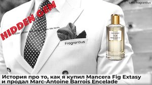 История про то, как я купил Mancera Fig Extasy и продал Marc-Antoine Barrois Encelade