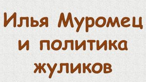 Илья Муромец и политика жуликов
