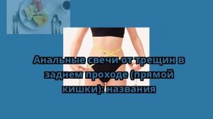 Анальные свечи от трещин в заднем проходе (прямой кишки): названия