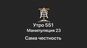 Утро 551 с Андреем Тихоновым. Манипуляция 23. Сама честность.