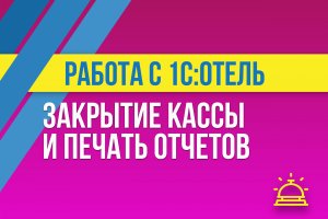 Закрытие кассы и печать отчетов в 1С:Отель