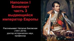 Наполеон I Бонапарт - выдающийся император Европы. Часть 3 (рассказывает Наталия Басовская)