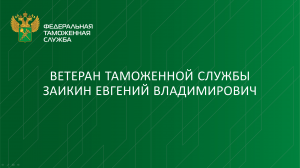 Ветеран таможенной службы Заикин Евгений Владимирович