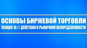 Основы биржевой торговли // Лекция #10. Действия при рыночной неопределенности трейдеру и инвестору