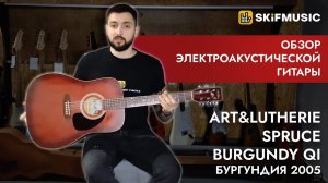 Обзор электроакустической гитары Art&Lutherie Spruce Burgundy QI Бургундия 2005 | SKIFMUSIC.RU