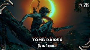 Shadow of the Tomb Raider➤100% прохождение #26➤ Путь Страха