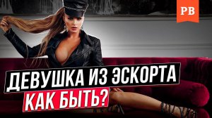 ДЕВУШКИ ЭСКОРТНИЦЫ И ОТНОШЕНИЯ С НИМИ. ОТНОШЕНИЯ С ДЕВУШКОЙ ИЗ ЭСКОРТА