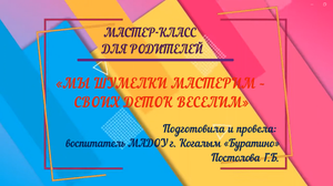 Мастер класс для родителей «МЫ ШУМЕЛКИ МАСТЕРИМ – 
СВОИХ ДЕТОК ВЕСЕЛИМ».