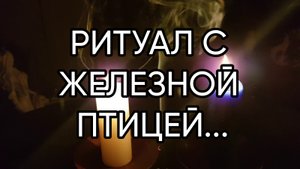 РИТУАЛ С ЖЕЛЕЗНОЙ ПТИЦЕЙ...ДЛЯ ВСЕХ..