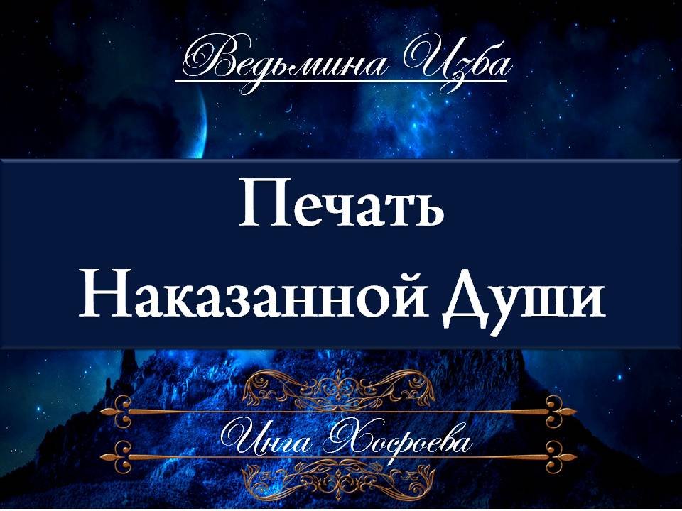 ПЕЧАТЬ НАКАЗАННОЙ ДУШИ Инга Хосроева ВЕДЬМИНА ИЗБА