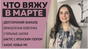 ЧТО ВЯЖУ В МАРТЕ || Французская кофточка, Двусторонний жаккард, Ажурный Бактус || Любимый Василек