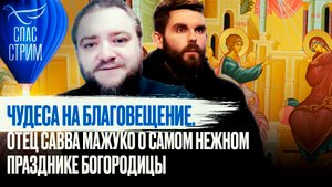 ЧУДЕСА НА БЛАГОВЕЩЕНИЕ. ОТЕЦ САВВА МАЖУКО О САМОМ НЕЖНОМ ПРАЗДНИКЕ БОГОРОДИЦЫ