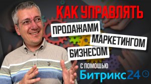 Как управлять продажами, маркетингом, бизнесом с помощью Битрикс24