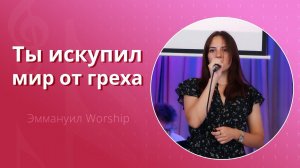 Ты искупил мир от греха (live) — группа прославления ц. Эммануил Алматы