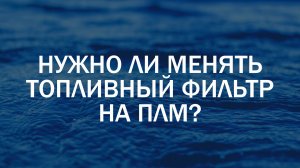 Нужно ли менять топливный фильтр на подвесном лодочном моторе?