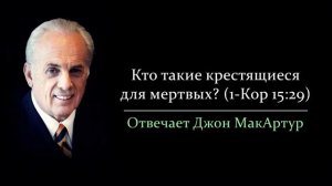 Крестящиеся для мертвых в 1Кор 1529 кто это Джон МакАртур