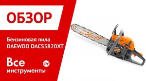 Обзор бензопилы DAEWOO DACS5820XT