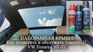 Панорамная крыша. Как почистить и обслужить (смазать) на VW Touareg FL (3.0 TDI). 2021г.