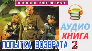 Аудиокнига. ПОПЫТКА ВОЗВРАТА. Книга 2. «Всё зависит от нас». Попаданцы. Фантастика