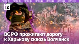 Наши бойцы прожигают дорогу к Харькову сквозь Волчанск и Липцы: ВСУ не в силах их задержать