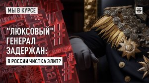 "Люксовый" генерал задержан: В России чистка элит?