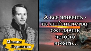 Михаил Лермонтов. А все живешь - из любопытства: ожидаешь чего-то нового...