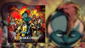 Е2 Знакомы - Добро и Рок (Официальная премьера трека)