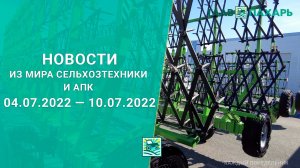 Новости из мира сельхозтехники и АПК выпуск 04.07.2022 — 10.07.2022. Итоги недели