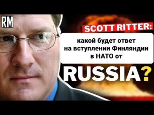 Будете Бояться - Скотт Риттер об Ответе России на Вступление Финляндии в НАТО