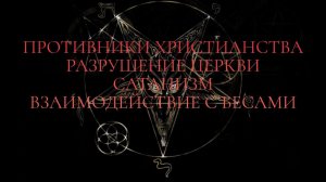 Противники христианства. Разрушение церкви. Взаимодействие с Бесами. Сатанизм.