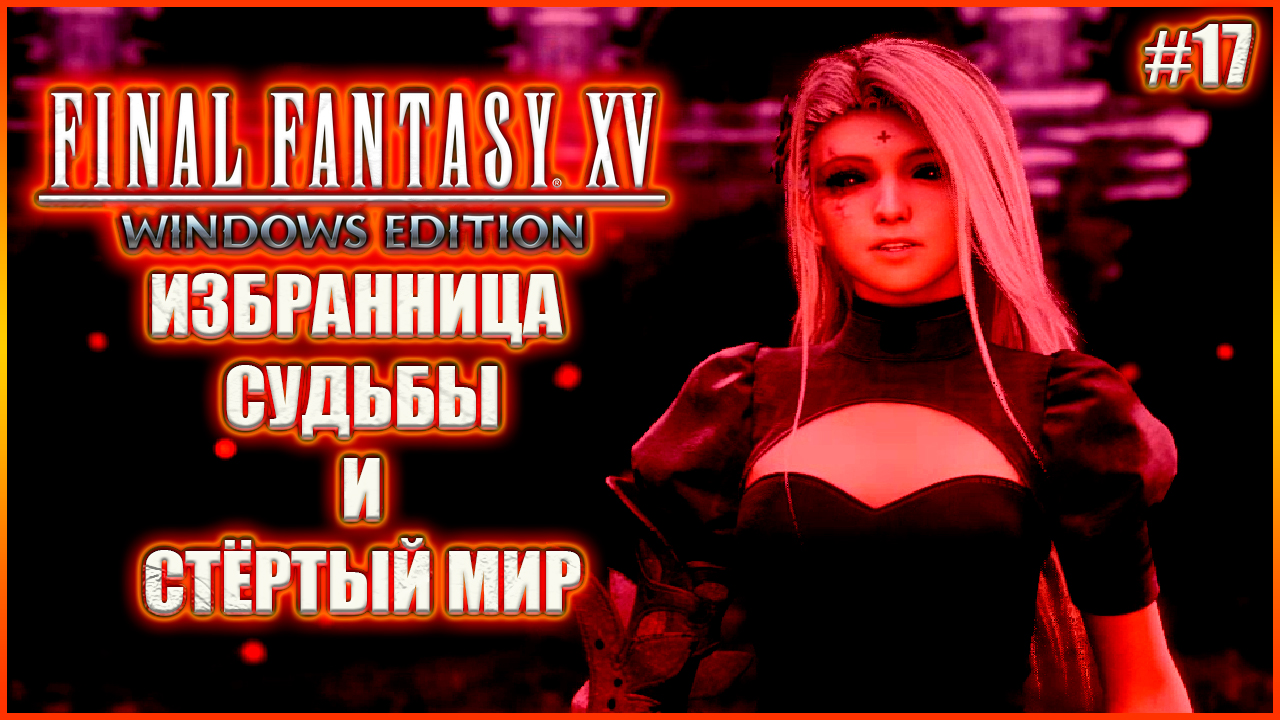 Избранница судьбы и стёртый мир. Прохождение Final Fantasy XV. Выпуск 17