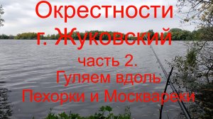 Рыболовные окрестности г.Жуковский. Часть 2. Гуляем вдоль Пехорки о Москвареки. 22.08.2024.