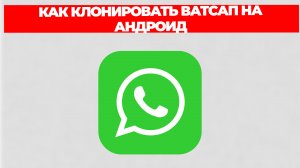 КАК КЛОНИРОВАТЬ ВАТСАП НА АНДРОИД