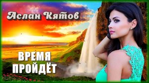 Аслан Кятов - Время пройдёт | Шансон Юга