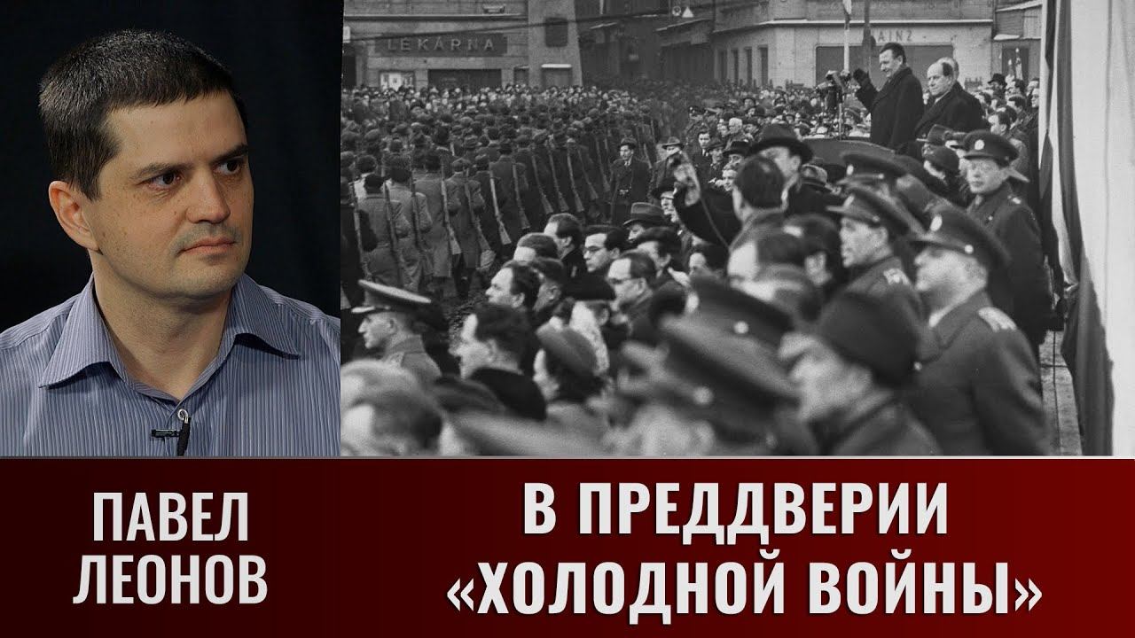 Павел Леонов о событиях, предшествовавших началу "Холодной войны"