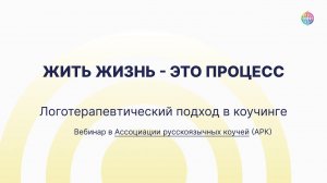 Жить жизнь процесс. Фрагмент вебинара «Логотерапевтический подход в коучинге» в АРК