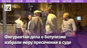 Четырем фигурантам дела о ботулизме избрали меру пресечения в Замоскворецком суде / Известия