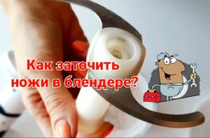 Как заточить ножи в блендере
