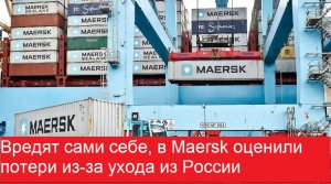 Вредят сами себе!!! в Maersk оценили потери из-за ухода из России