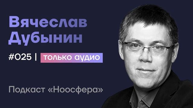 Вячеслав Дубынин: Мозг, мышление, сознание и свобода воли | Подкаст «Ноосфера» #025