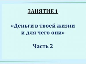 КБ. Занятие 1. "Деньги в твоей жизни и для чего они". Часть 2