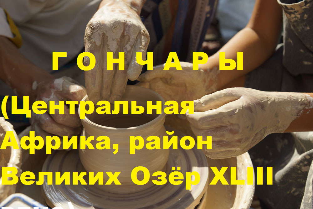 4-е воплощение - Г О Н Ч А Р Ы (Центральная Африка, район Великих Озёр ХLIII вднэ - БОДО Ю.А.Кравчук